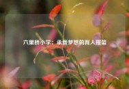 六里桥小学：承载梦想的育人摇篮