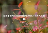 南通市通州区招聘网最新招聘助力教育人才发展