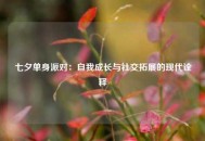 七夕单身派对：自我成长与社交拓展的现代诠释