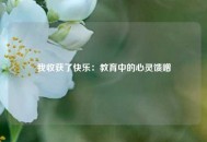 我收获了快乐：教育中的心灵馈赠
