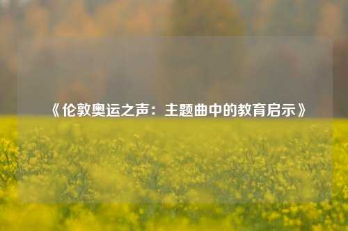 《伦敦奥运之声：主题曲中的教育启示》
