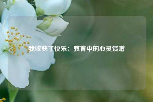 我收获了快乐：教育中的心灵馈赠