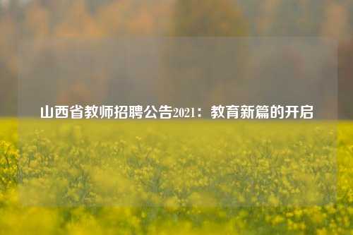 山西省教师招聘公告2021:教育新篇的开启